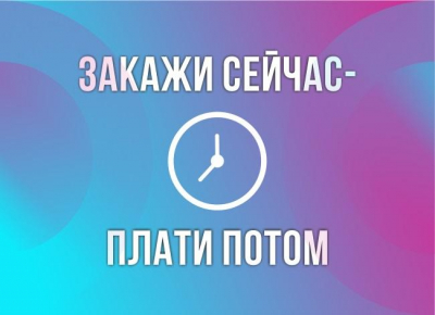 Закажи сейчас - оплачивай потом!